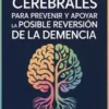 101 hacks cerebrales para prevenir y apoyar la posible reversión de la demencia