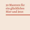 50 Mantren für ein glückliches Hier und Jetzt