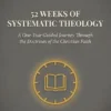 52 Weeks Of Systematic Theology