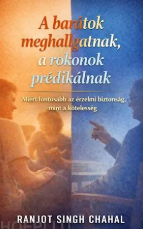A barátok meghallgatnak, a rokonok prédikálnak: Miért fontosabb az érzelmi biztonság, mint a kötelesség