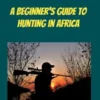 A Beginners Guide To Hunting in Africa