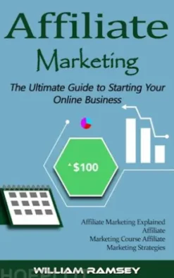Affiliate Marketing: The Ultimate Guide to Starting Your Online Business (Affiliate Marketing Explained Affiliate Marketing Course Affiliate Marketing Strategies)