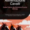 Alimentazione Cavalli: Guida Pratica alla Nutrizione Equina Ottimale