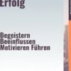 Anleitung zum Erfolg – Begeistern, Beeinflussen, Motivieren, Führen