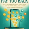 Apps That Pay You Back How Teachers Can Build Simple Apps, Use No-Code Tools, and License Ideas for Passive Income