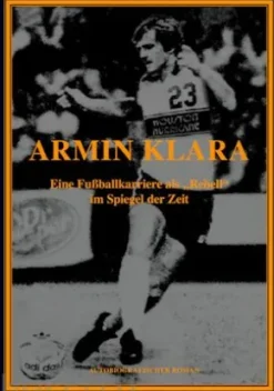 ARMIN KLARA - Eine Fußballkarriere als "Rebell" im Spiegel der Zeit