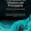 Arrampicata su Ghiaccio per Principianti: Tecniche e Sicurezza Alpina
