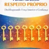 As Sete Chaves do Verdadeiro Respeito Próprio: Desbloqueando Força Interior e Confiança