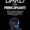 Bard per Principianti: Guida Passo Dopo Passo per Comprendere e Utilizzare l'Intelligenza Artificiale di Google
