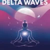 Binaural Delta Waves: Harness The Power Of Low [2.8 Hz] Frequencies For The Deepest Sleep, Immediate Stress Relief, Inner Peace, And Total Mind-Body Rejuvenation