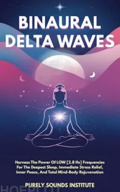 Binaural Delta Waves: Harness The Power Of Low [2.8 Hz] Frequencies For The Deepest Sleep, Immediate Stress Relief, Inner Peace, And Total Mind-Body Rejuvenation