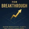 Blueprint for Breakthrough: Master Productivity, Clarity, and Lasting Change with the Framework of Success