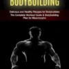 Bodybuilding: Delicious and Healthy Recipes for Bodybuilders (The Complete Workout Guide & Bodybuilding Plan for Mesomorphs)
