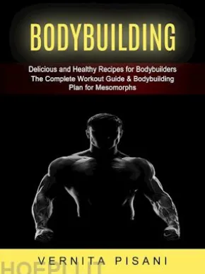 Bodybuilding: Delicious and Healthy Recipes for Bodybuilders (The Complete Workout Guide & Bodybuilding Plan for Mesomorphs)