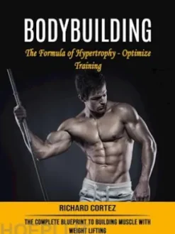 Bodybuilding: The Formula of Hypertrophy - Optimize Training (The Complete Blueprint to Building Muscle With Weight Lifting)