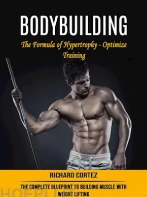 Bodybuilding: The Formula of Hypertrophy - Optimize Training (The Complete Blueprint to Building Muscle With Weight Lifting)