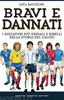 Bravi e dannati. I giocatori più geniali e ribelli della storia del calcio