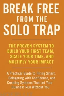 Break Free from the Solo Trap: The Proven System to Build Your First Team, Scale Your Time, and Multiply Your Impact