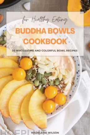 Buddha Bowls Cookbook: 50 Wholesome and Colorful Bowl Recipes for Healthy Eating