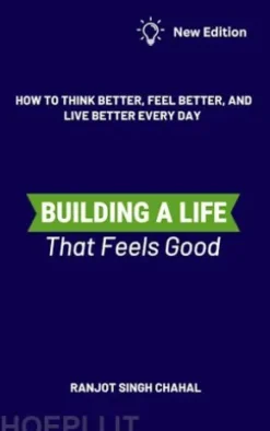 Building a Life That Feels Good: How to Think Better, Feel Better, and Live Better Every Day