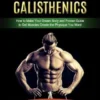 Calisthenics: How to Make Your Dream Body and Proven Guide to Get Muscles Create the Physique You Want (Calisthenics to Look and Feel Your Best From the Boardroom to the Bedroom)