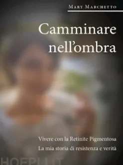 Camminare nell'ombra. Vivere con la Retinite Pigmentosa. La mia storia di resistenza e verità