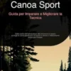 Canoa Sport: Guida per Imparare e Migliorare la Tecnica
