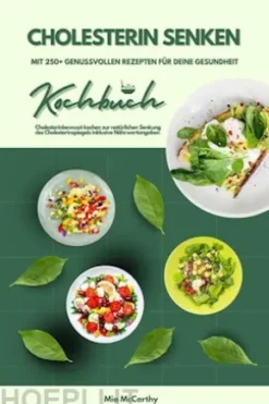 Cholesterin senken: Kochbuch mit 250+ genussvollen Rezepten für deine Gesundheit (Cholesterinbewusst kochen zur natürlichen Senkung des Cholesterinspiegels inklusive Nährwertangaben)