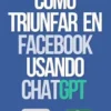 Cómo Triunfar en Facebook usando ChatGPT