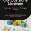 Composizione Musicale: Imparare a Comporre e Arrangiare Musica