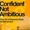 Confident Not Ambitious – The Art of Relaxed Goal Achievement