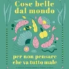 Cose belle dal mondo per non pensare che va tutto male