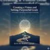 Creating a Vision and Setting Purposeful Goals