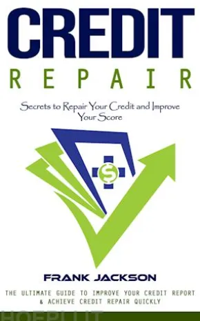 Credit Repair: Secrets to Repair Your Credit and Improve Your Score (The Ultimate Guide to Improve Your Credit Report & Achieve Credit Repair Quickly)