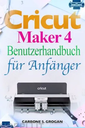 Cricut Maker 4 Benutzerhandbuch für Anfänger