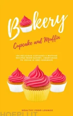 Cupcake And Muffin Bakery: 100 Delicious Cupcakes & Muffins Recipes From Savory, Vegetarian To Vegan