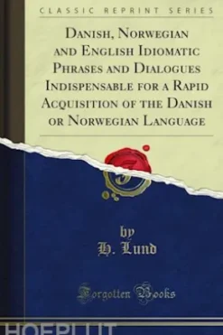 Danish, Norwegian and English Idiomatic Phrases and Dialogues Indispensable for a Rapid Acquisition of the Danish or Norwegian Language