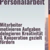 Das 1 X 1 der Personalarbeit – Mitarbeiter motivieren, Aufgaben delegieren, Kreativität & Kooperation gezielt fördern