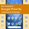 Das Praxisbuch Google Pixel 8a - Anleitung für Einsteiger