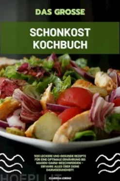 Das große Schonkost Kochbuch: 500 leckere und gesunde Rezepte für eine optimale Ernährung bei Magen-Darm-Beschwerden - Erfahre alles über deine Darmgesundheit!