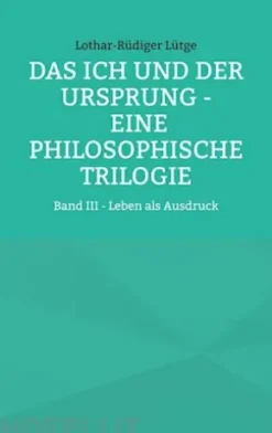 Das Ich und der Ursprung - Eine philosophische Trilogie