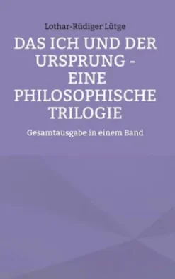 Das Ich und der Ursprung - Eine philosophische Trilogie