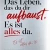 Das Leben, das du dir aufbaust, Es ist alles da.