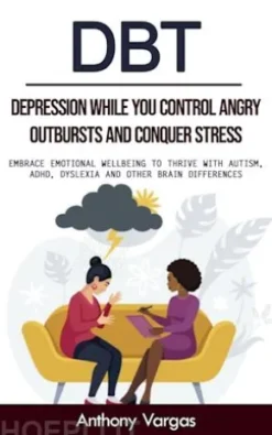 Dbt: Depression While You Control Angry Outbursts and Conquer Stress (Embrace Emotional Wellbeing to Thrive With Autism, Adhd, Dyslexia and Other Brain Differences)