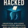 Democracy Hacked: How Artificial Intelligence Rewires Elections, Manipulates Minds, and Threatens the Future of Free Choice
