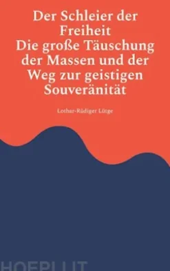 Der Schleier der Freiheit - Die große Täuschung der Massen und der Weg zur geistigen Souveränität