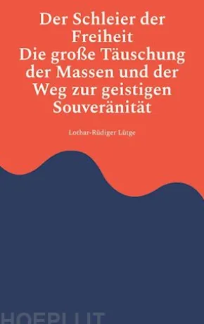 Der Schleier der Freiheit - Die große Täuschung der Massen und der Weg zur geistigen Souveränität