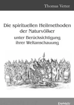 Die spirituellen Heilmethoden der Naturvölker unter Berücksichtigung ihrer Weltanschauung
