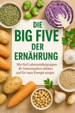 Die Big Five der Ernährung Wie fünf Lebensmittelgruppen Ihr Immunsystem stärken und für neue Energie sorgen