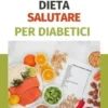 Dieta salutare per diabetici: una guida completa per il controllo del glucosio
